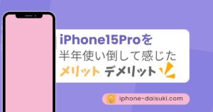 iPhone15Proを半年使い倒して感じたメリット・デメリット！