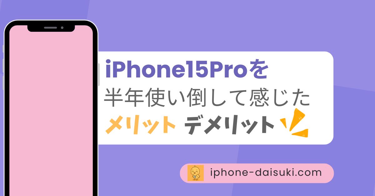 iPhone15Proを半年使い倒して感じたメリット・デメリット！